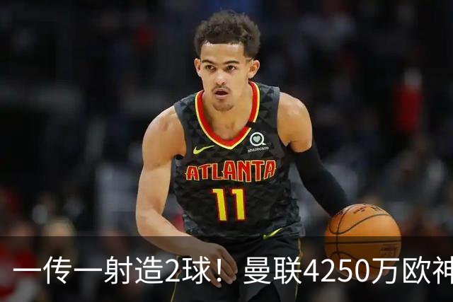 一传一射造2球！曼联4250万欧神锋有救了，有望回意甲加盟尤文