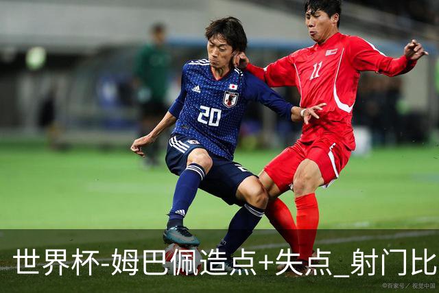 世界杯-姆巴佩造点+失点 射门比13-1法国半场0-0摩洛哥