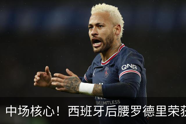 中场核心！西班牙后腰罗德里荣获美加墨世界杯金球奖！
