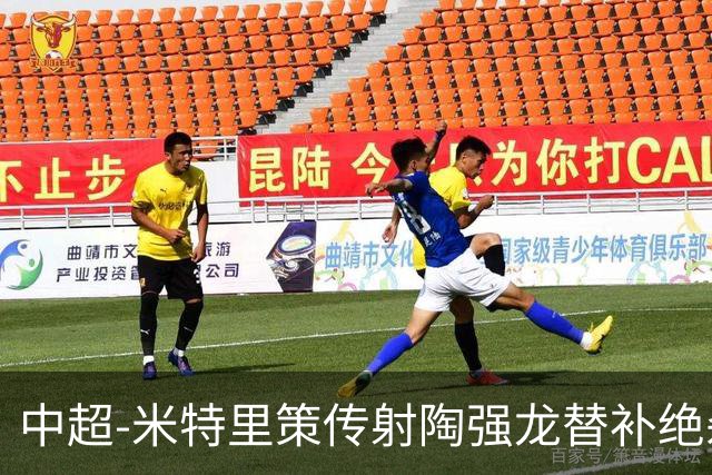 中超-米特里策传射陶强龙替补绝杀 浙江3-2海牛