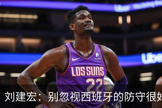 刘建宏：别忽视西班牙的防守很好，预计斯卡洛尼会沿用踢英格兰的战术