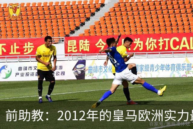 前助教：2012年的皇马欧洲实力最强，那年我们曾有机会拿欧冠