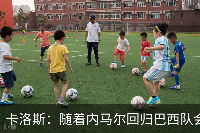 卡洛斯：随着内马尔回归巴西队会有很大提升 我们可以进入决赛
