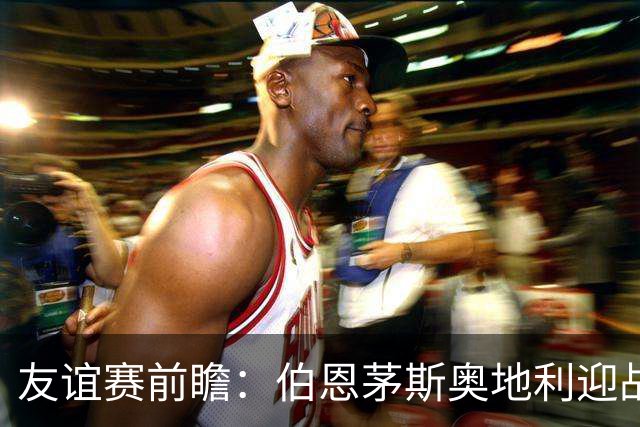 友谊赛前瞻：伯恩茅斯奥地利迎战圣保利 新帅马尔科-罗泽首秀