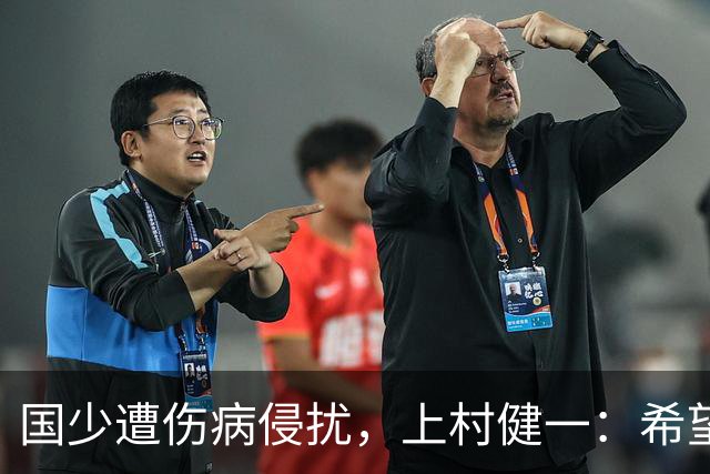 国少遭伤病侵扰，上村健一：希望亚洲杯前可以全员恢复