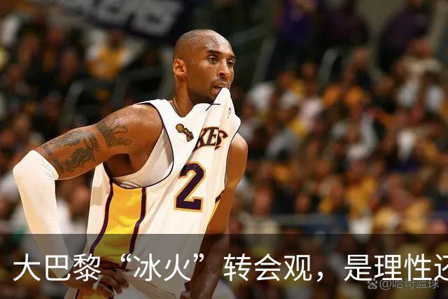 大巴黎“冰火”转会观，是理性还是虚伪？