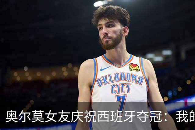 奥尔莫女友庆祝西班牙夺冠：我的室友突然成了世界冠军？
