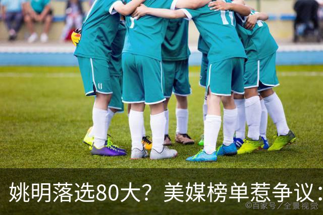 姚明落选80大？美媒榜单惹争议：两年前就把詹姆斯排第一