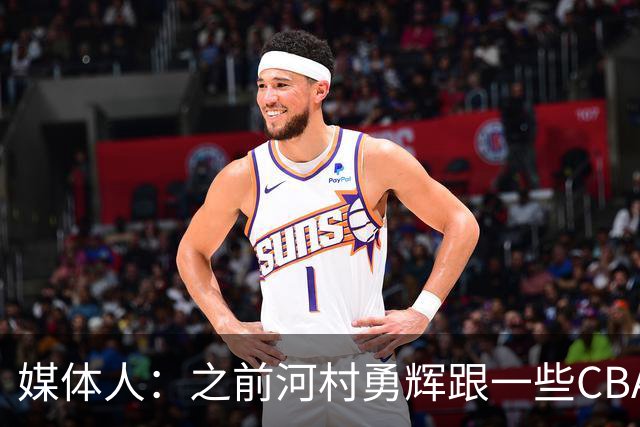 媒体人：之前河村勇辉跟一些CBA球队有过交流 表达过打CBA的想法