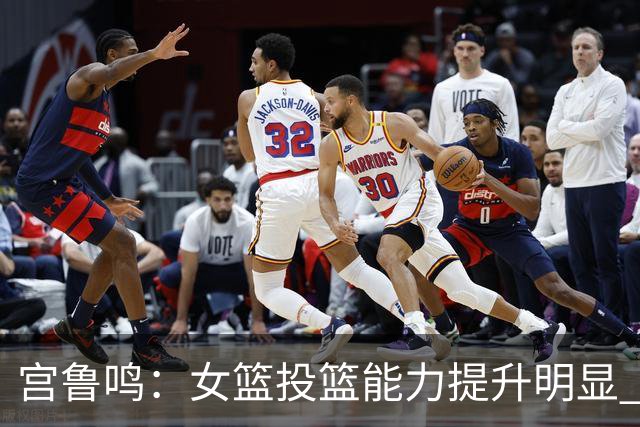 宫鲁鸣：女篮投篮能力提升明显 盼海外球员尽早归队