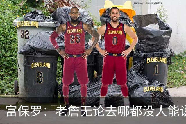 富保罗：老詹无论去哪都没人能说他抱团 即使去马刺&雷霆&尼克斯