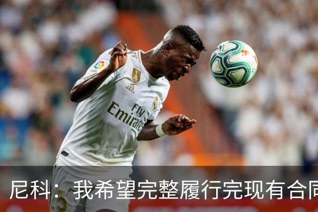 尼科：我希望完整履行完现有合同，与毕尔巴鄂续约一辈子都没问题