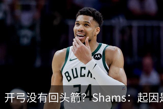 开弓没有回头箭？Shams：起因是绿军追字母未果 之后积极兜售布朗