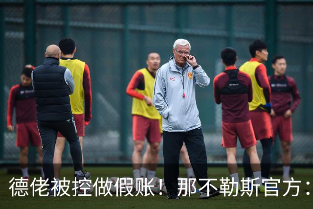 德佬被控做假账！那不勒斯官方：感到震惊错愕，期待诉讼及时撤销