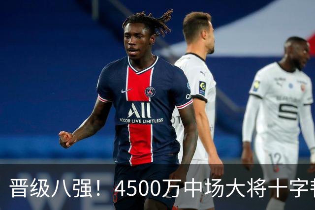 晋级八强！4500万中场大将十字韧带重伤长期缺阵 英超劲旅同遭重击