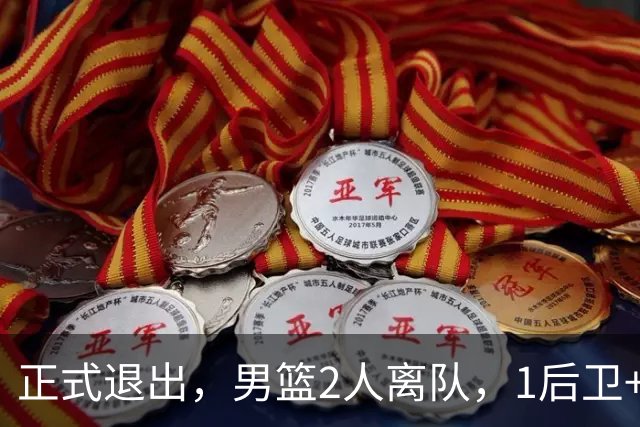 正式退出，男篮2人离队，1后卫+1前锋，1人回归，赵睿周琦有结论