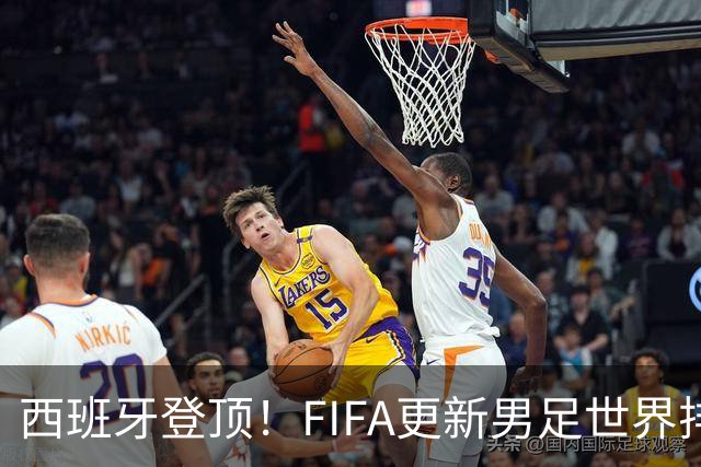 西班牙登顶！FIFA更新男足世界排名背后的故事与数据分析