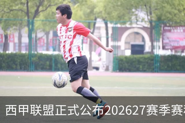 西甲联盟正式公布2026/27赛季赛程，新赛季将于8月16日打响