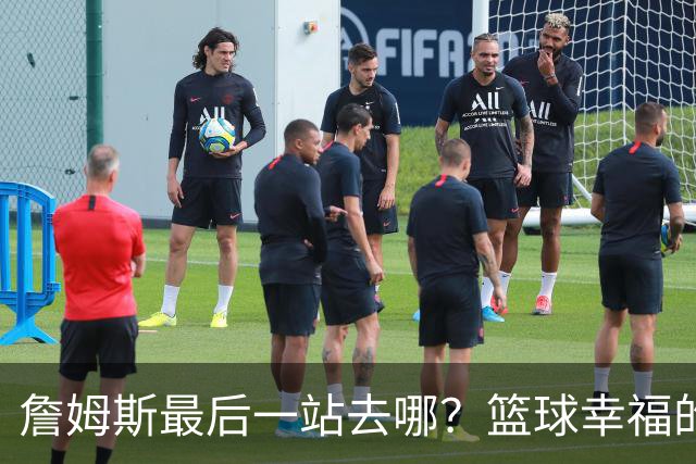 詹姆斯最后一站去哪？篮球幸福的终极答案，费城或是合理归宿