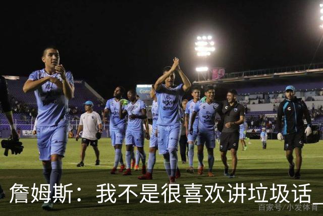 詹姆斯：我不是很喜欢讲垃圾话 但假如你想喷人那我也奉陪