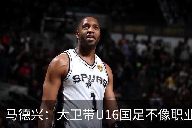 马德兴：大卫带U16国足不像职业教练，集训像队员们难得的假期