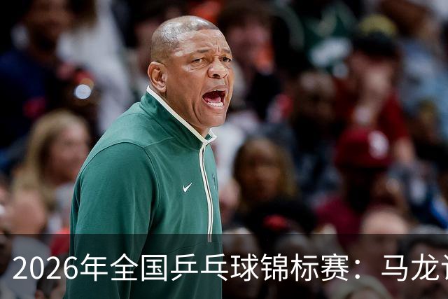 2026年全国乒乓球锦标赛：马龙/许昕男双夺冠 蒯曼获两冠