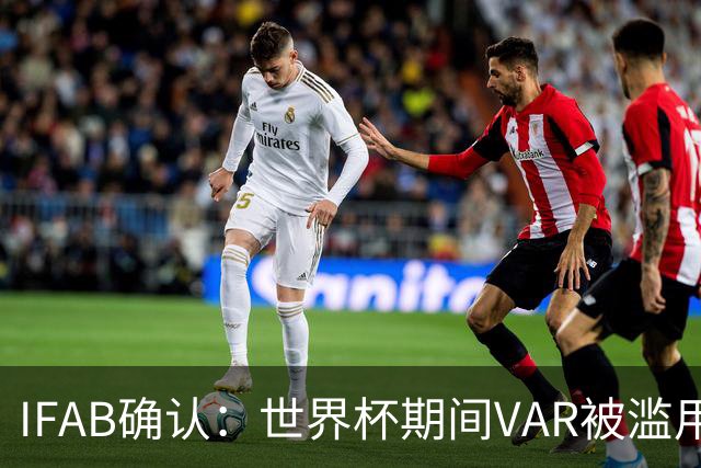 IFAB确认：世界杯期间VAR被滥用！恩博洛战阿根廷不该被罚下