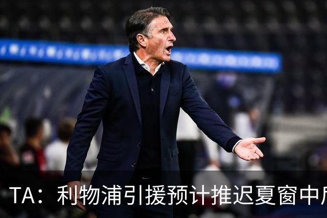 TA：利物浦引援预计推迟夏窗中后期 努涅斯和萨拉赫都不可能回归